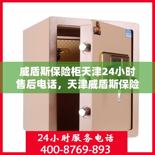 威盾斯保险柜天津24小时售后电话，天津威盾斯保险柜全天候售后专线服务电话