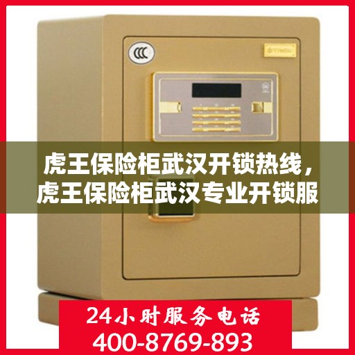 虎王保险柜武汉开锁热线，虎王保险柜武汉专业开锁服务热线