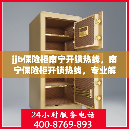 jjb保险柜南宁开锁热线，南宁保险柜开锁热线，专业解锁服务，安全快捷有保障