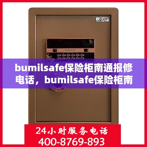 bumilsafe保险柜南通报修电话，bumilsafe保险柜南通报修热线及维修服务解析