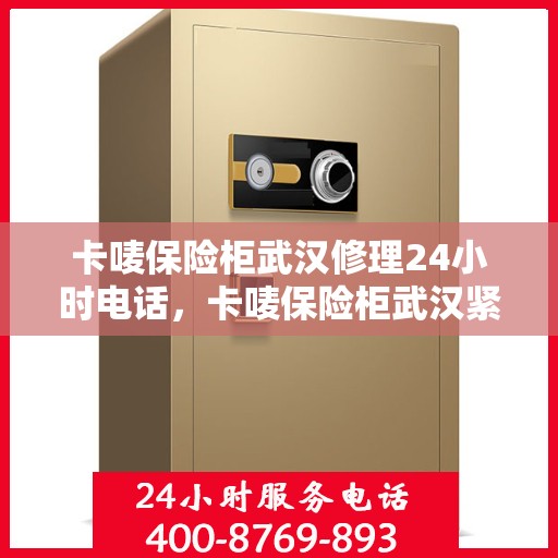 卡唛保险柜武汉修理24小时电话，卡唛保险柜武汉紧急维修热线全天候服务中