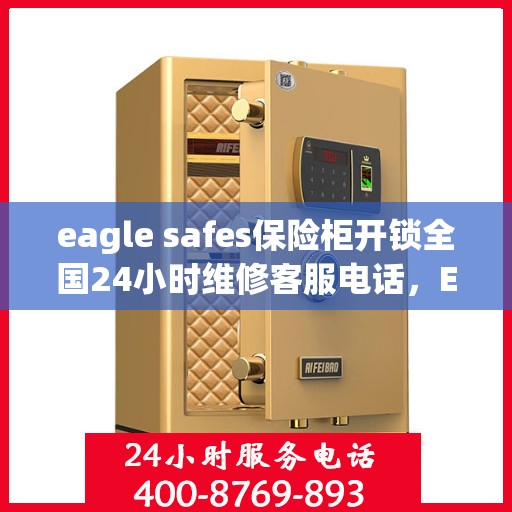 eagle safes保险柜开锁全国24小时维修客服电话，Eagle Safes保险柜开锁服务，全天候专业维修与紧急联系热线