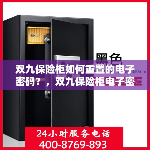 双九保险柜如何重置的电子密码？，双九保险柜电子密码重置详解