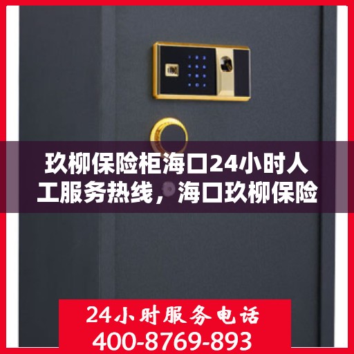 玖柳保险柜海口24小时人工服务热线，海口玖柳保险柜全天候人工服务热线，为您的安全保驾护航！