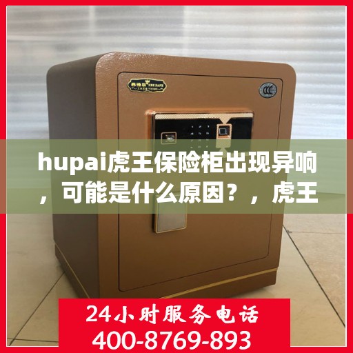 hupai虎王保险柜出现异响，可能是什么原因？，虎王保险柜异响探秘，原因解析与应对之策