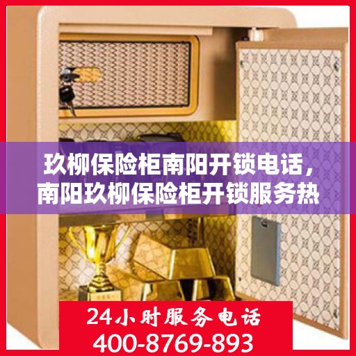 玖柳保险柜南阳开锁电话，南阳玖柳保险柜开锁服务热线