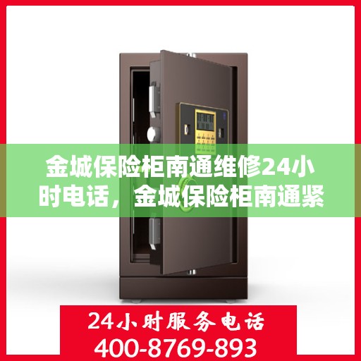 金城保险柜南通维修24小时电话，金城保险柜南通紧急维修热线全天候服务