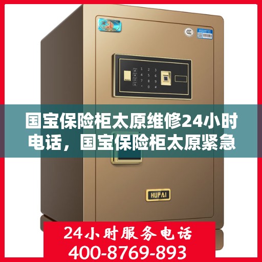 国宝保险柜太原维修24小时电话，国宝保险柜太原紧急维修热线全天候服务