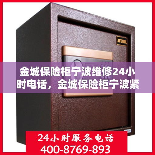 金城保险柜宁波维修24小时电话，金城保险柜宁波紧急维修热线全天候为您服务