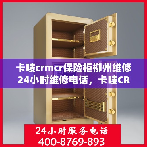 卡唛crmcr保险柜柳州维修24小时维修电话，卡唛CRM保险柜柳州专业维修服务热线全天候响应