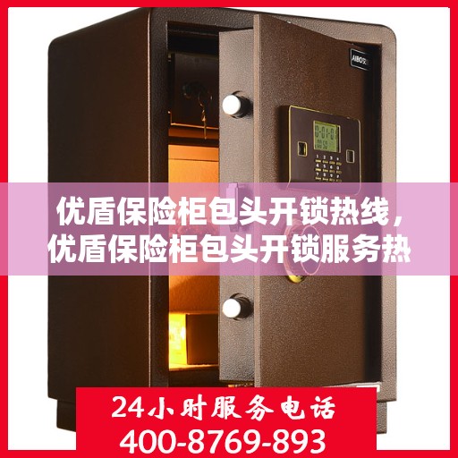 优盾保险柜包头开锁热线，优盾保险柜包头开锁服务热线，专业解锁，安全无忧