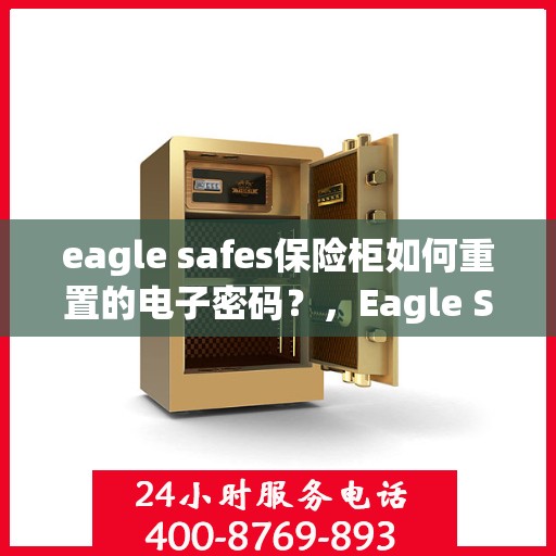 eagle safes保险柜如何重置的电子密码？，Eagle Safes保险柜电子密码重置详解