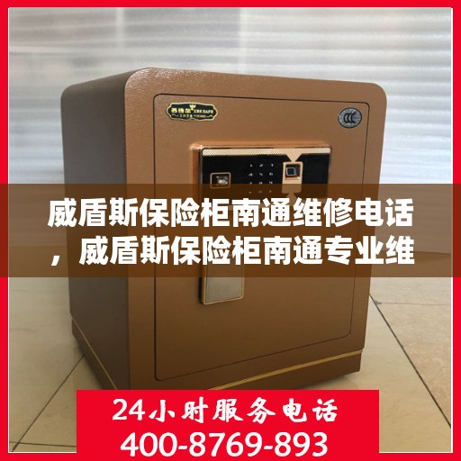 威盾斯保险柜南通维修电话，威盾斯保险柜南通专业维修服务热线