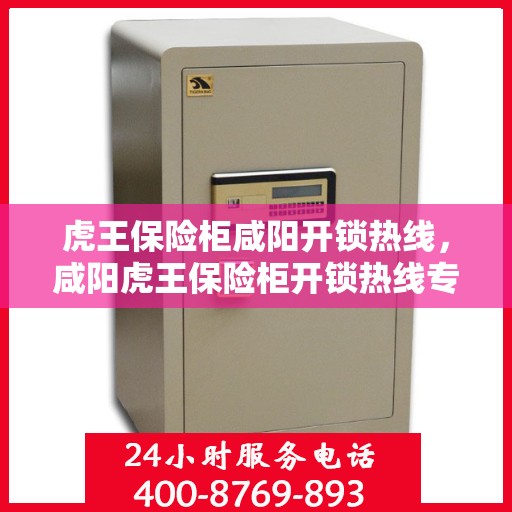 虎王保险柜咸阳开锁热线，咸阳虎王保险柜开锁热线专业服务