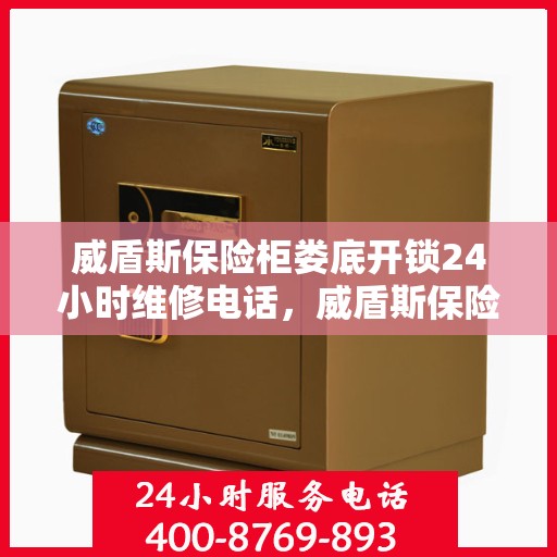 威盾斯保险柜娄底开锁24小时维修电话，威盾斯保险柜娄底开锁服务，全天候维修电话，安全无忧保障