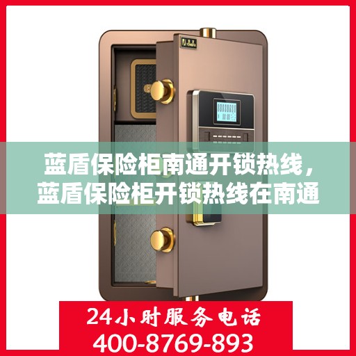 蓝盾保险柜南通开锁热线，蓝盾保险柜开锁热线在南通，专业解锁服务信赖之选