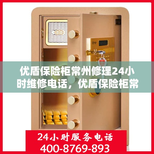 优盾保险柜常州修理24小时维修电话，优盾保险柜常州紧急修理服务，全天候专业维修团队热线电话