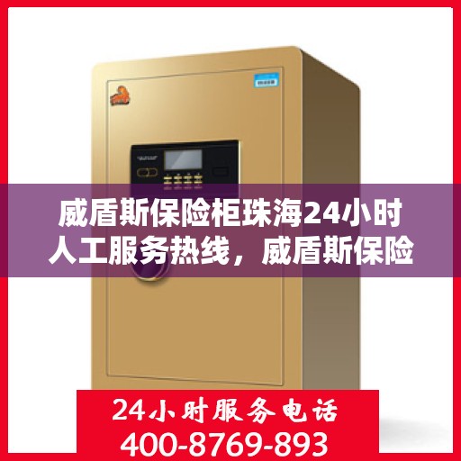 威盾斯保险柜珠海24小时人工服务热线，威盾斯保险柜珠海全天候人工服务热线，24小时为您解答安全疑难