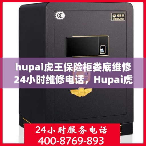 hupai虎王保险柜娄底维修24小时维修电话，Hupai虎王保险柜娄底专业维修团队，全天候服务，快速响应您的需求！