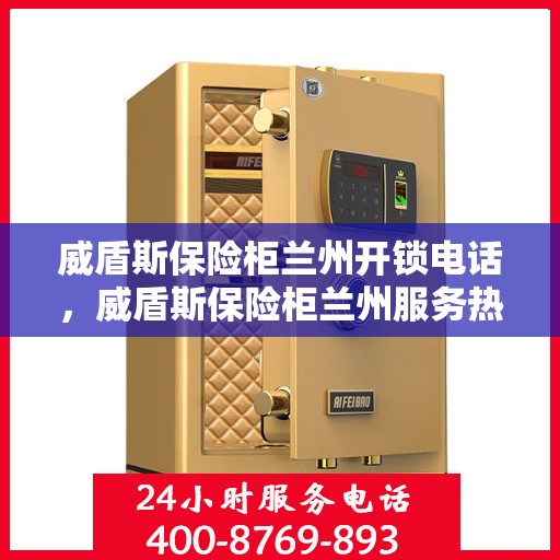 威盾斯保险柜兰州开锁电话，威盾斯保险柜兰州服务热线及开锁电话全攻略