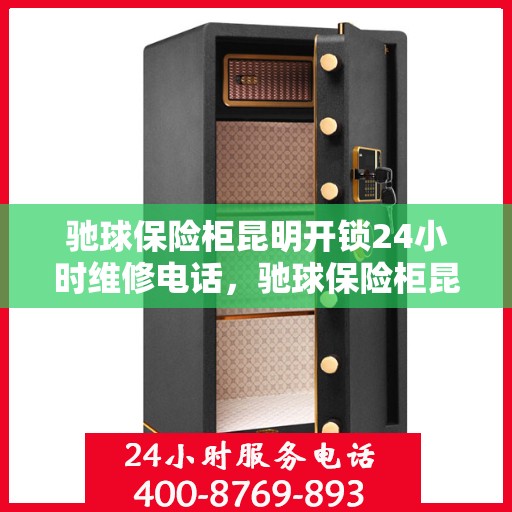 驰球保险柜昆明开锁24小时维修电话，驰球保险柜昆明开锁服务全天候维修热线