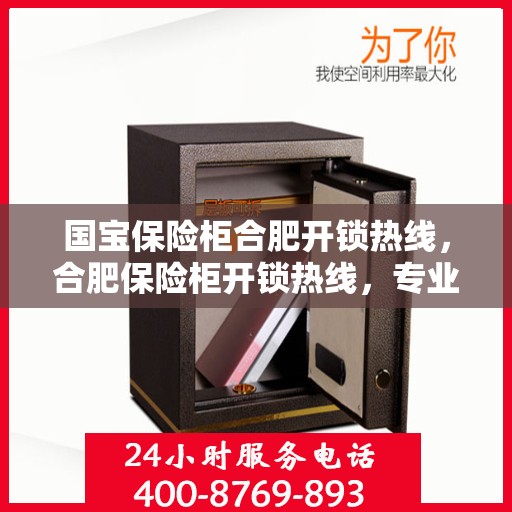国宝保险柜合肥开锁热线，合肥保险柜开锁热线，专业解锁服务守护国宝安全