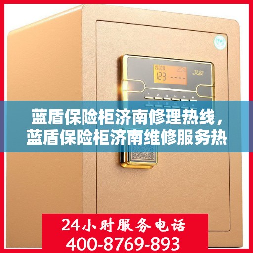 蓝盾保险柜济南修理热线，蓝盾保险柜济南维修服务热线，专业解决您的保险柜问题
