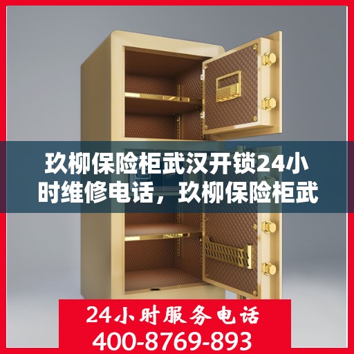 玖柳保险柜武汉开锁24小时维修电话，玖柳保险柜武汉开锁维修全天候服务热线