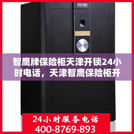 智鹰牌保险柜天津开锁24小时电话，天津智鹰保险柜开锁热线全天候服务，专业解锁无忧！