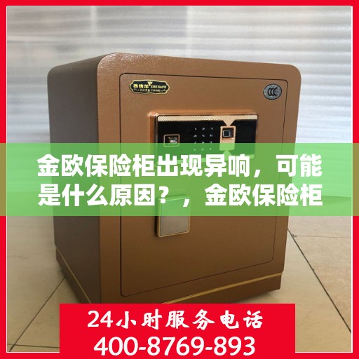 金欧保险柜出现异响，可能是什么原因？，金欧保险柜异响探秘，原因解析与应对之策