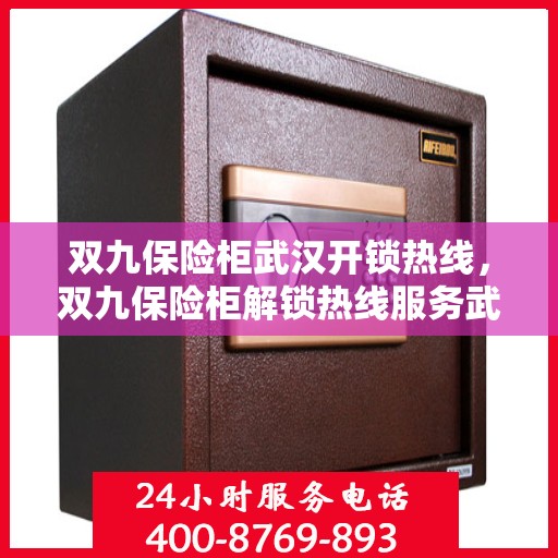 双九保险柜武汉开锁热线，双九保险柜解锁热线服务武汉地区专业开锁指南