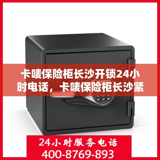 卡唛保险柜长沙开锁24小时电话，卡唛保险柜长沙紧急开锁服务全天候热线