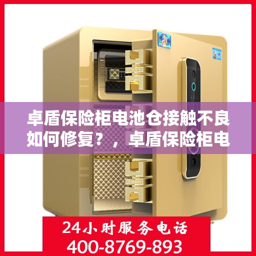 卓盾保险柜电池仓接触不良如何修复？，卓盾保险柜电池仓接触不良修复攻略