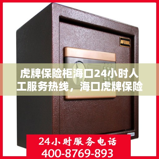 虎牌保险柜海口24小时人工服务热线，海口虎牌保险柜全天候人工服务热线，解锁您的安全需求