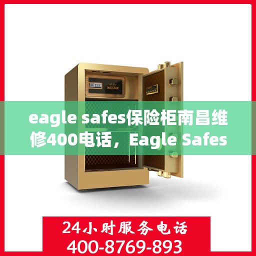 eagle safes保险柜南昌维修400电话，Eagle Safes保险柜南昌维修服务热线400电话详解