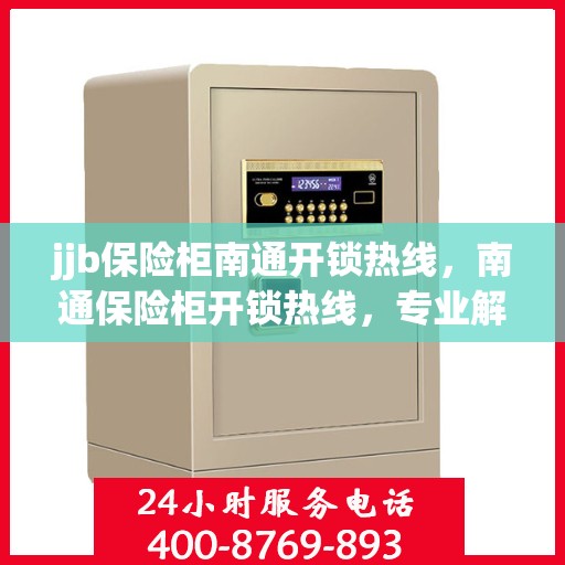 jjb保险柜南通开锁热线，南通保险柜开锁热线，专业解锁服务，安全无忧