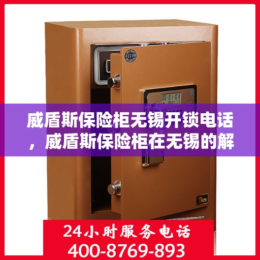 威盾斯保险柜无锡开锁电话，威盾斯保险柜在无锡的解锁服务热线