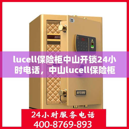 lucell保险柜中山开锁24小时电话，中山lucell保险柜开锁热线全天候服务，专业解锁快速响应