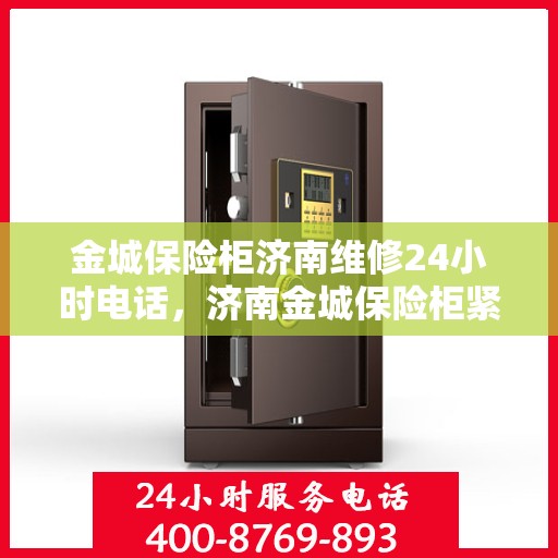 金城保险柜济南维修24小时电话，济南金城保险柜紧急维修服务热线全天候响应