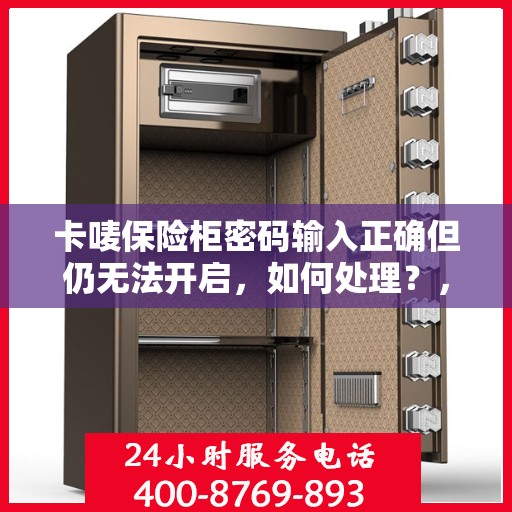 卡唛保险柜密码输入正确但仍无法开启，如何处理？，卡唛保险柜密码正确却打不开？解决方法大揭秘！