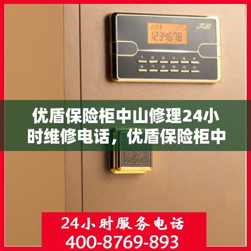 优盾保险柜中山修理24小时维修电话，优盾保险柜中山快速响应，24小时专业维修电话