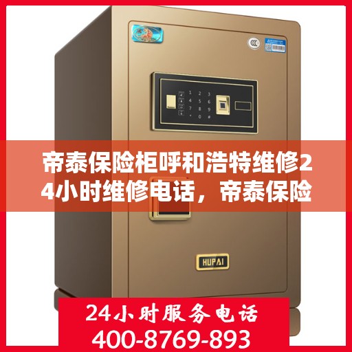 帝泰保险柜呼和浩特维修24小时维修电话，帝泰保险柜呼和浩特专业维修团队，全天候服务热线，快速响应您的需求