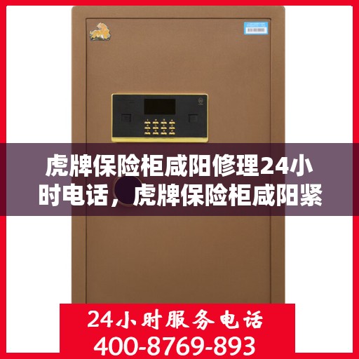 虎牌保险柜咸阳修理24小时电话，虎牌保险柜咸阳紧急维修热线全天候服务