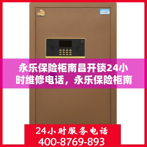 永乐保险柜南昌开锁24小时维修电话，永乐保险柜南昌开锁服务，全天候专业维修电话