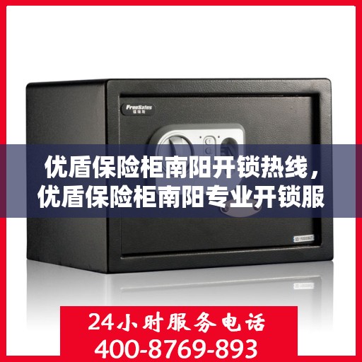 优盾保险柜南阳开锁热线，优盾保险柜南阳专业开锁服务热线