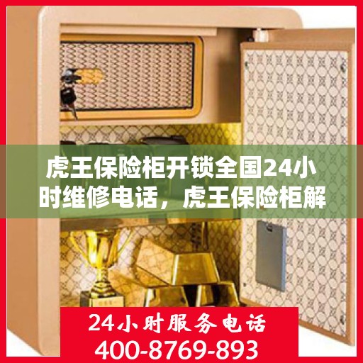 虎王保险柜开锁全国24小时维修电话，虎王保险柜解锁与售后维修全天候服务热线