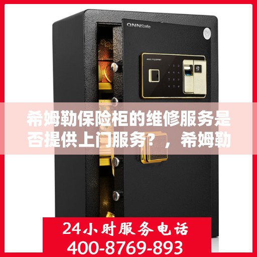 希姆勒保险柜的维修服务是否提供上门服务？，希姆勒保险柜维修服务，专业上门维修保障，解决您的维修烦恼！