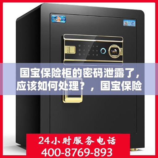 国宝保险柜的密码泄露了，应该如何处理？，国宝保险柜密码泄露危机，应对策略与措施