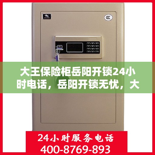 大王保险柜岳阳开锁24小时电话，岳阳开锁无忧，大王保险柜全天候服务热线