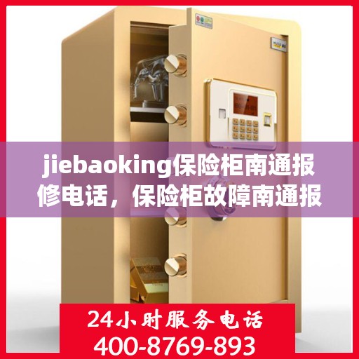 jiebaoking保险柜南通报修电话，保险柜故障南通报修热线，专业维修服务团队为您解答